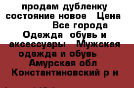 продам дубленку состояние новое › Цена ­ 6 000 - Все города Одежда, обувь и аксессуары » Мужская одежда и обувь   . Амурская обл.,Константиновский р-н